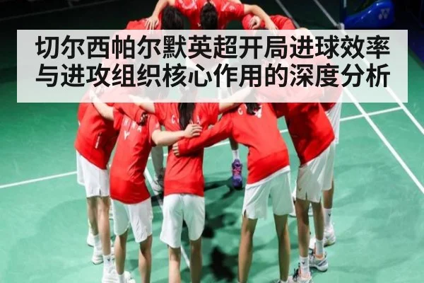 切尔西帕尔默英超开局进球效率与进攻组织核心作用的深度分析