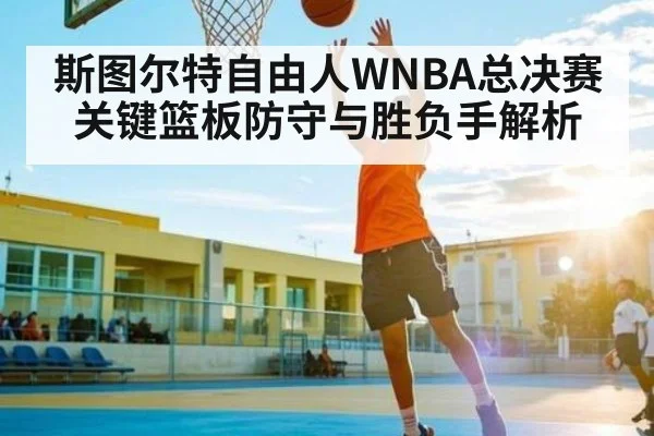 斯图尔特自由人WNBA总决赛关键篮板防守与胜负手解析
